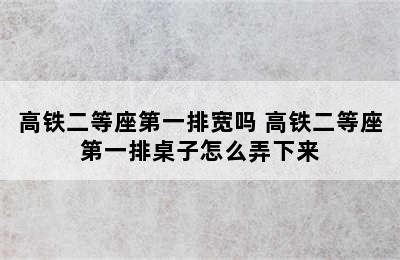 高铁二等座第一排宽吗 高铁二等座第一排桌子怎么弄下来